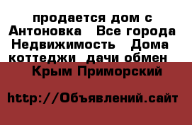 продается дом с Антоновка - Все города Недвижимость » Дома, коттеджи, дачи обмен   . Крым,Приморский